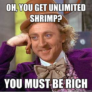 Oh, You get unlimited shrimp? You must be rich  Creepy Wonka