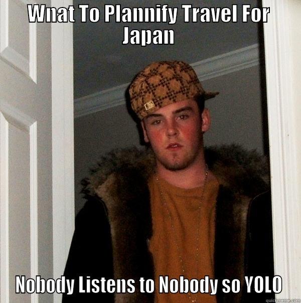 WNAT TO PLANNIFY TRAVEL FOR JAPAN NOBODY LISTENS TO NOBODY SO YOLO Scumbag Steve