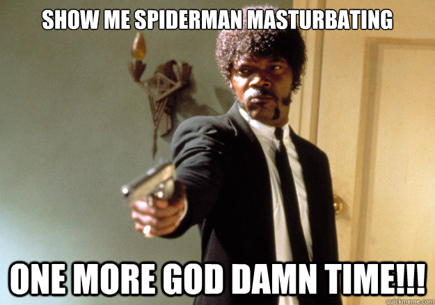 Show me Spiderman masturbating One more god damn time!!!  Samuel L Jackson