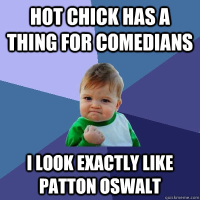 Hot chick has a thing for comedians I look exactly like Patton Oswalt  Success Kid