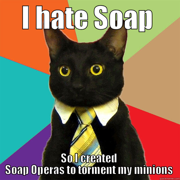 Soap Opera Cat - I HATE SOAP SO I CREATED SOAP OPERAS TO TORMENT MY MINIONS Business Cat