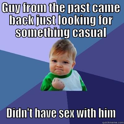 GUY FROM THE PAST CAME BACK JUST LOOKING FOR SOMETHING CASUAL DIDN'T HAVE SEX WITH HIM Success Kid