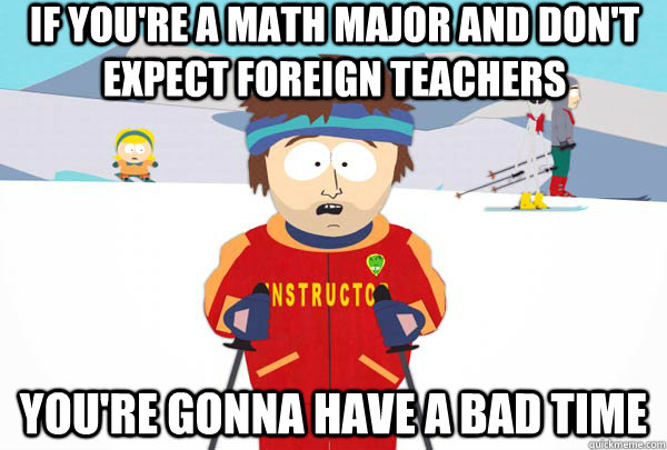 If you're a math major and don't expect foreign teachers You're gonna have a bad time  Super Cool Ski Instructor