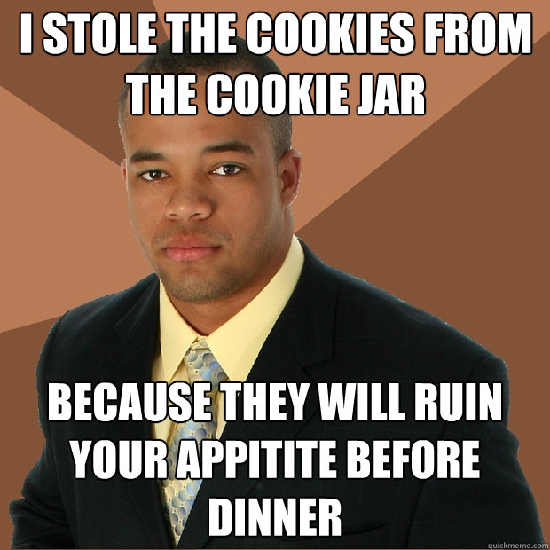 I stole the cookies from the cookie jar because they will ruin your appitite before dinner - I stole the cookies from the cookie jar because they will ruin your appitite before dinner  Successful Black Man