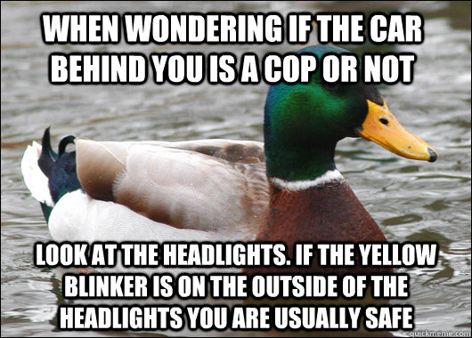 When wondering if the car behind you is a cop or not Look at the headlights. If the yellow blinker is on the outside of the headlights you are usually safe - When wondering if the car behind you is a cop or not Look at the headlights. If the yellow blinker is on the outside of the headlights you are usually safe  Actual Advice Mallard