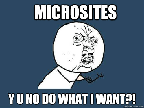 Microsites y u no do what I want?! - Microsites y u no do what I want?!  Y U No