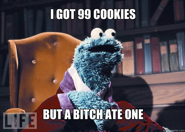 I got 99 cookies but a bitch ate one  Cookieman