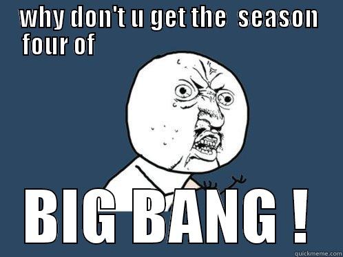 WHY DON'T U GET THE  SEASON FOUR OF                                               BIG BANG ! Y U No