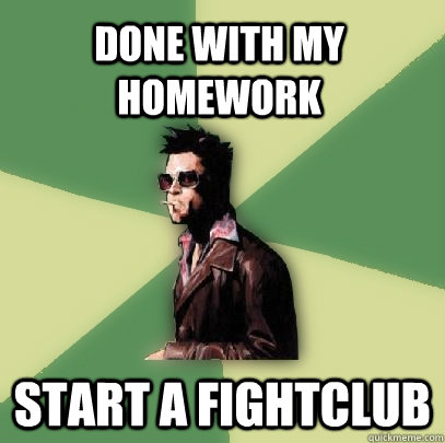 Done with my homework Start a fightclub  Helpful Tyler Durden