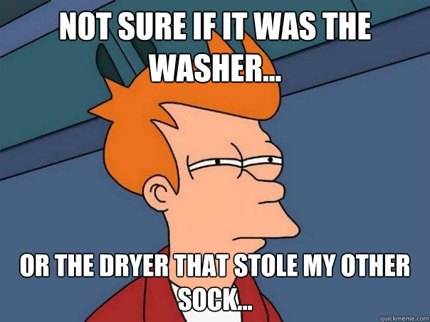 Not sure if it was the washer... or the dryer that stole my other sock... - Not sure if it was the washer... or the dryer that stole my other sock...  Futurama Fry