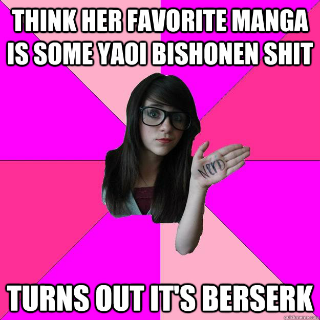 Think her favorite manga is some yaoi bishonen shit Turns out it's Berserk  Idiot Nerd Girl