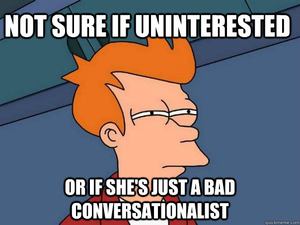 Not sure if uninterested or if she's just a bad conversationalist  Futurama Fry