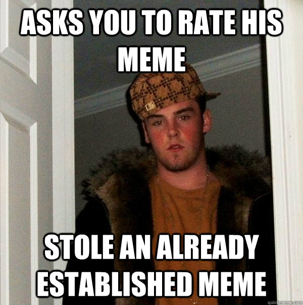 asks you to rate his meme stole an already established meme  Scumbag Steve