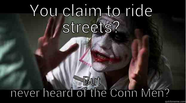 YOU CLAIM TO RIDE STREETS? BUT NEVER HEARD OF THE CONN MEN?  Joker Mind Loss