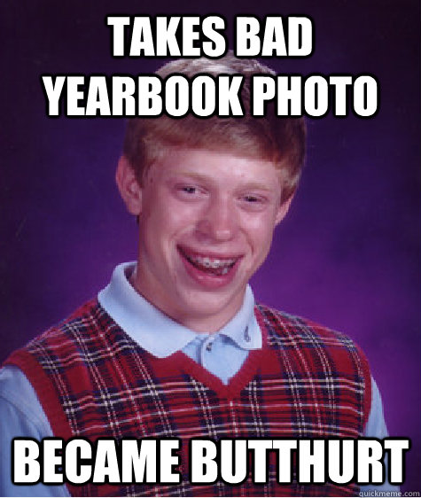 takes bad yearbook photo became BUTTHURT  Bad Luck Brian