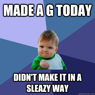 made a g today didn't make it in a sleazy way - made a g today didn't make it in a sleazy way  Success Kid