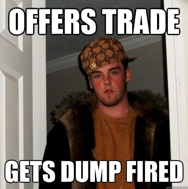 Offers trade gets dump fired - Offers trade gets dump fired  Scumbag Steve