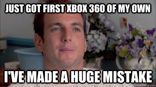 Just got first Xbox 360 of my own I've made a huge mistake  Ive Made a Huge Mistake