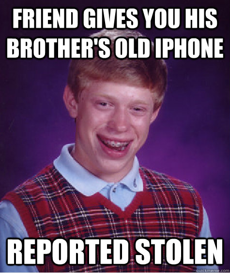 friend gives you his brother's old iphone reported stolen   Bad Luck Brian