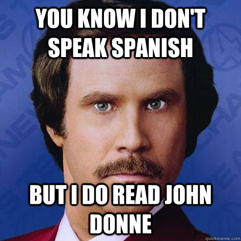 You Know I don't speak spanish But I do read John Donne  John Donne