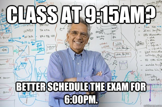 Class at 9:15am? Better schedule the exam for 6:00pm.  Engineering Professor