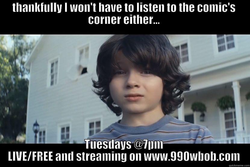 THANKFULLY I WON'T HAVE TO LISTEN TO THE COMIC'S CORNER EITHER... TUESDAYS @7PM LIVE/FREE AND STREAMING ON WWW.990WBOB.COM Misc