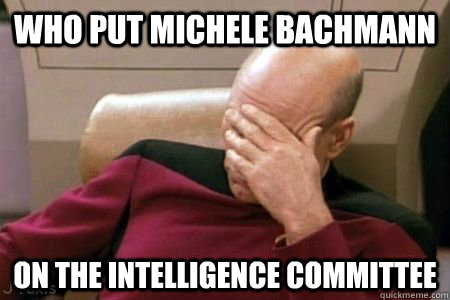 WHO PUT MICHELE BACHMANN ON THE INTELLIGENCE COMMITTEE - WHO PUT MICHELE BACHMANN ON THE INTELLIGENCE COMMITTEE  Facepalm Picard