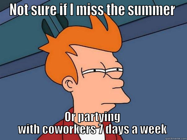 NOT SURE IF I MISS THE SUMMER OR PARTYING WITH COWORKERS 7 DAYS A WEEK Futurama Fry