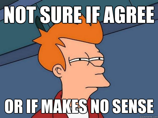 Not sure if agree Or if makes no sense  Futurama Fry