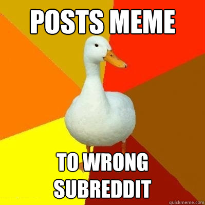 posts meme To wrong subreddit  Tech Impaired Duck