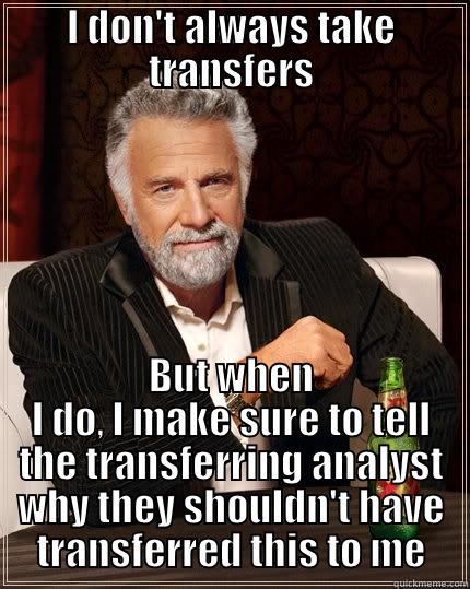 I DON'T ALWAYS TAKE TRANSFERS BUT WHEN I DO, I MAKE SURE TO TELL THE TRANSFERRING ANALYST WHY THEY SHOULDN'T HAVE TRANSFERRED THIS TO ME The Most Interesting Man In The World