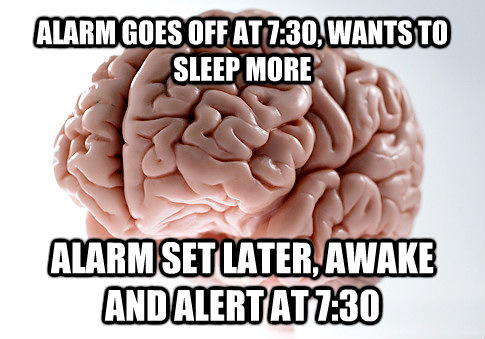 ALARM GOES OFF AT 7:30, WANTS TO SLEEP MORE ALARM SET LATER, AWAKE AND ALERT AT 7:30  Scumbag Brain