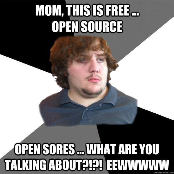 Mom, this is free ...                  open source Open Sores ... what are you talking about?!?!  eewwwww - Mom, this is free ...                  open source Open Sores ... what are you talking about?!?!  eewwwww  Family Tech Support Guy