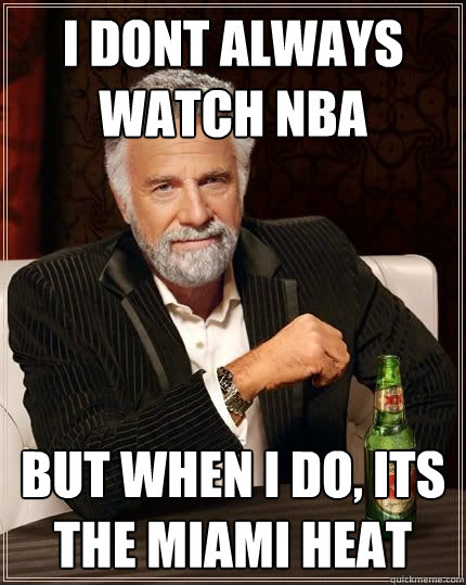 I dont always Watch nba but when i do, ITS THE MIAMI HEAT  