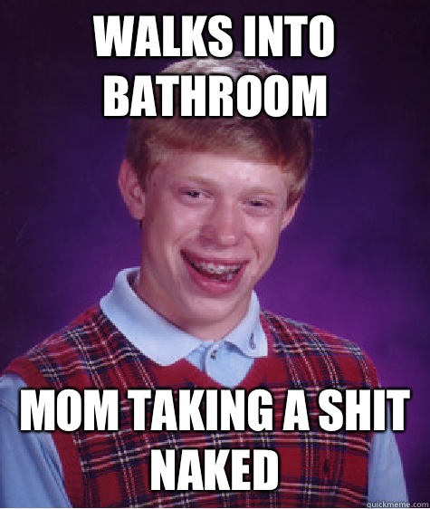 Walks into bathroom  Mom taking a shit naked  Bad Luck Brian