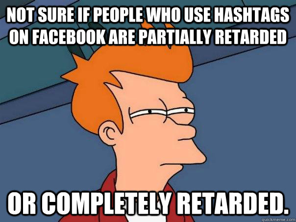 Not sure if people who use hashtags on facebook are partially retarded Or completely retarded. - Not sure if people who use hashtags on facebook are partially retarded Or completely retarded.  Futurama Fry