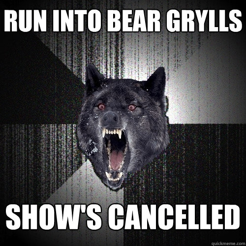 Run into Bear Grylls show's cancelled  Insanity Wolf