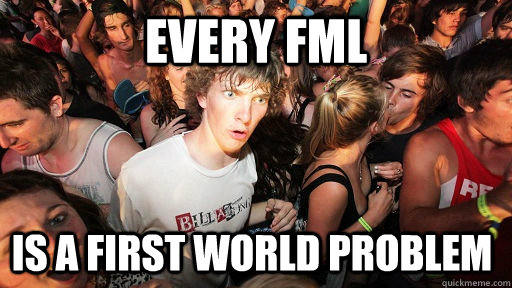 every FML is a first world problem  Sudden Clarity Clarence