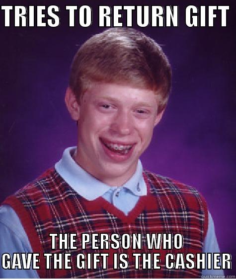 TRIES TO RETURN GIFT  THE PERSON WHO GAVE THE GIFT IS THE CASHIER Bad Luck Brian