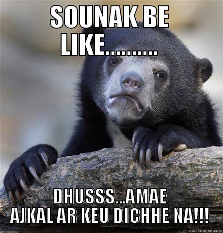 SOUNAK POD23 - SOUNAK BE LIKE.......... DHUSSS...AMAE AJKAL AR KEU DICHHE NA!!! Confession Bear