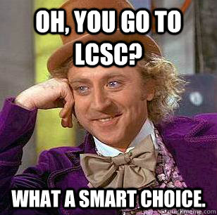 Oh, you go to LCSC? What a smart choice.  Condescending Wonka