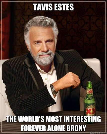 Tavis Estes  The world's most interesting forever alone brony  Dos Equis man