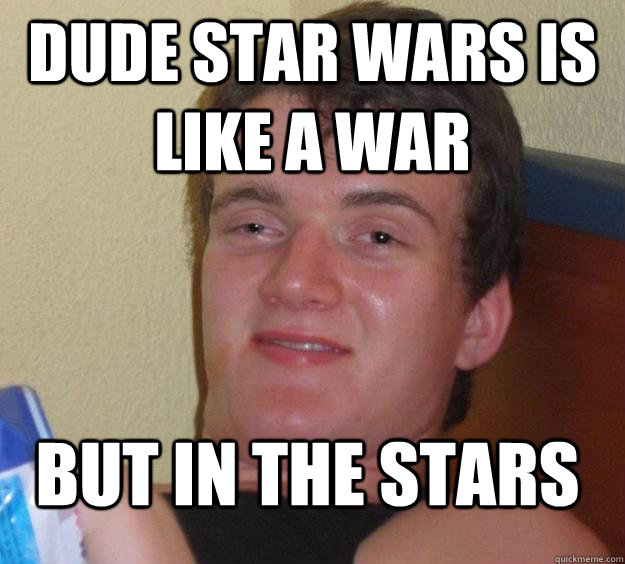 Dude Star wars is like a war but in the stars - Dude Star wars is like a war but in the stars  10 Guy