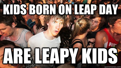 kids born on leap day are leapy kids  Sudden Clarity Clarence