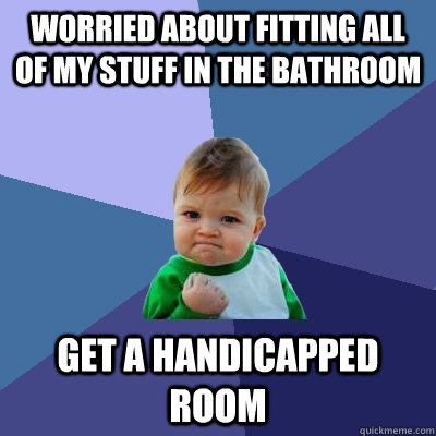 Worried about fitting all of my stuff in the bathroom Get a handicapped room  Success Kid