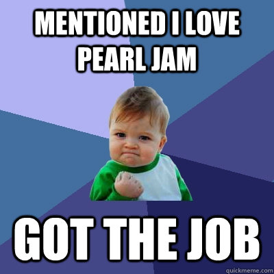 Mentioned i love pearl jam got the job   Success Kid