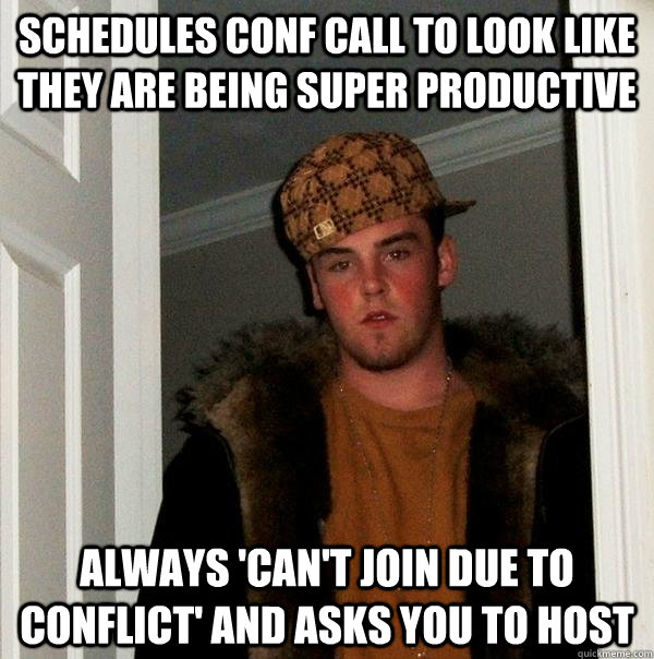 Schedules conf call to look like they are being super productive Always 'can't join due to conflict' and asks you to host  Scumbag Steve