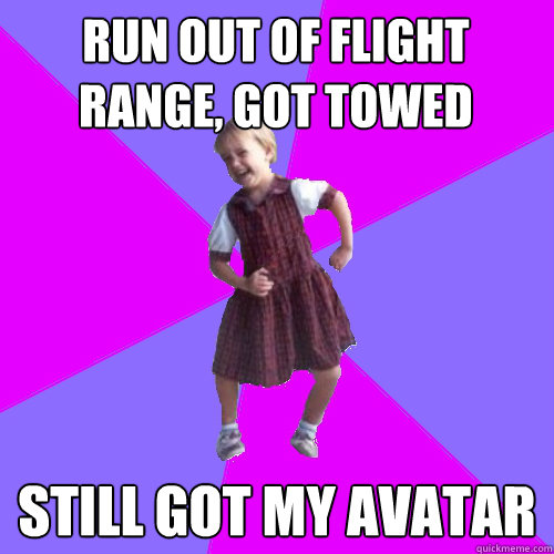 run out of flight range, got towed still got my avatar  Socially awesome kindergartener