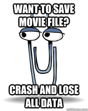 Want to save movie file? crash and lose all data  Scumbag Clippy