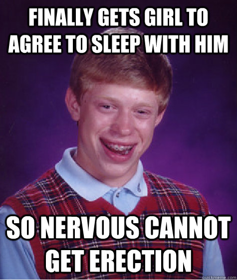 Finally Gets Girl to Agree to sleep with him So nervous cannot get erection  Bad Luck Brian